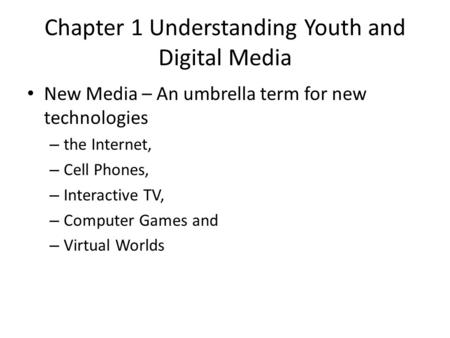 Chapter 1 Understanding Youth and Digital Media New Media – An umbrella term for new technologies – the Internet, – Cell Phones, – Interactive TV, – Computer.