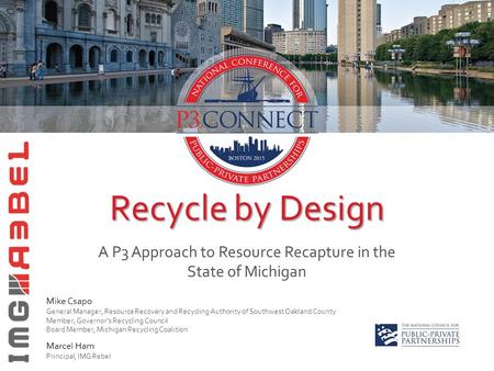 Recycle by Design A P3 Approach to Resource Recapture in the State of Michigan Mike Csapo General Manager, Resource Recovery and Recycling Authority of.