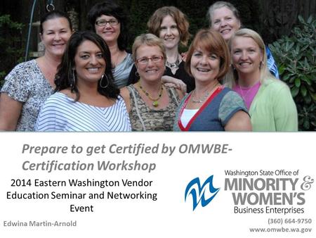 Prepare to get Certified by OMWBE- Certification Workshop Edwina Martin-Arnold 2014 Eastern Washington Vendor Education Seminar and Networking Event.