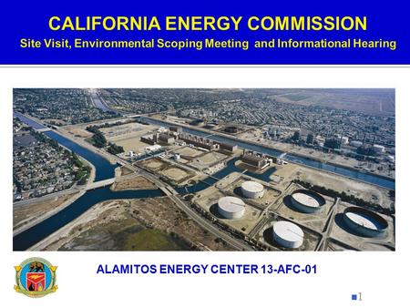 N1n1 ALAMITOS ENERGY CENTER 13-AFC-01.  Provide information about the proposed power plant,  To describe the Commission’s process in reviewing the Application,