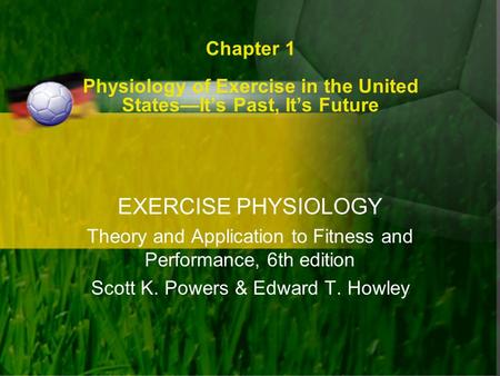 Chapter 1 Physiology of Exercise in the United States—It’s Past, It’s Future EXERCISE PHYSIOLOGY Theory and Application to Fitness and Performance, 6th.