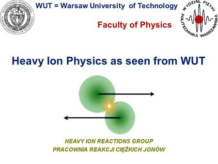 WUT = Warsaw University of Technology Faculty of Physics Heavy Ion Physics as seen from WUT.