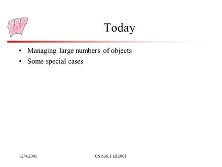 12/4/2001CS 638, Fall 2001 Today Managing large numbers of objects Some special cases.