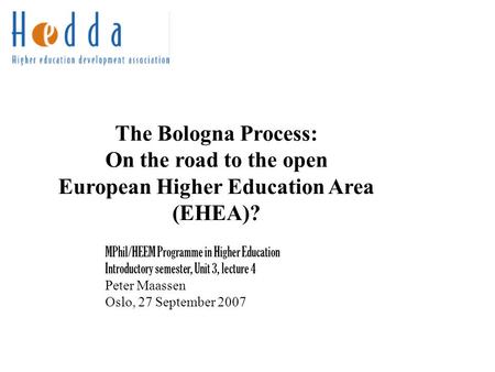 The Bologna Process: On the road to the open European Higher Education Area (EHEA)? MPhil/HEEM Programme in Higher Education Introductory semester, Unit.