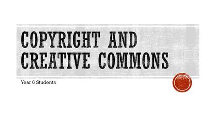 Year 6 Students.  What is Copyright?  ‘How Copyright Works’ by John Gibbs  Examples of Copyright  When do I need Permission? What can I do Without.