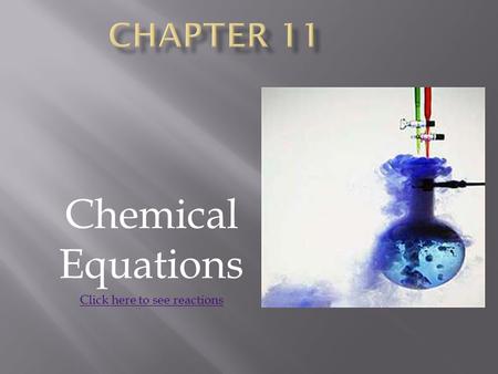 Chemical Equations Click here to see reactions.  Reactants → Products  Bonds broken → bonds formed  Atoms are not created or destroyed, but rearranged.