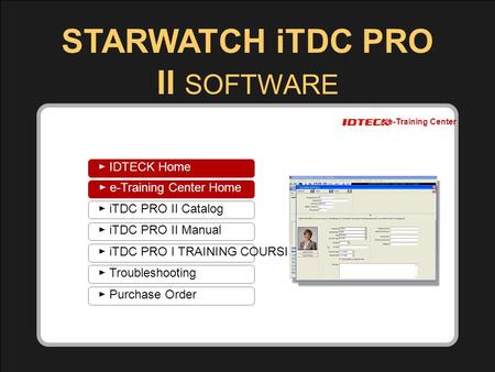 1 1 ► Catalog ► Manual ► Installation Guide ► Troubleshooting ► Purchase Order Copyright (c) 2007 IDTECK. All rights reserved. e-Training Center STARWATCH.