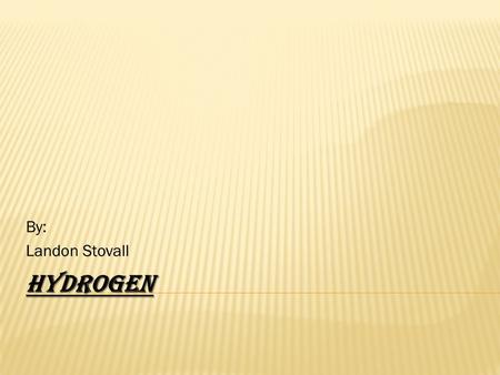 HYDROGEN By: Landon Stovall. BASICS ABOUT THE ELEMENT  Element Symbol- H  Element Name- Hydrogen  Atomic Number-1  Atomic Mass-1 (Example)