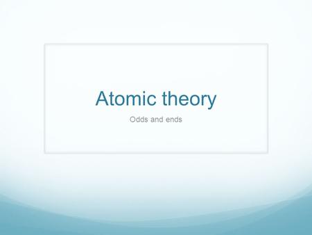 Atomic theory Odds and ends. AMU 1.6 x 10 -27 Kg Mass of 1/12 of carbon – 12 isotope.