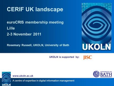 A centre of expertise in digital information management www.ukoln.ac.uk UKOLN is supported by: CERIF UK landscape euroCRIS membership meeting Lille 2-3.