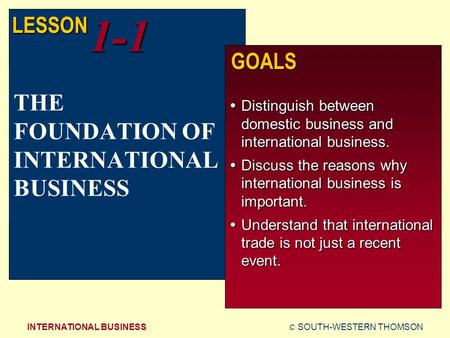 © SOUTH-WESTERN THOMSONINTERNATIONAL BUSINESS LESSON1-1 GOALS  Distinguish between domestic business and international business.  Discuss the reasons.