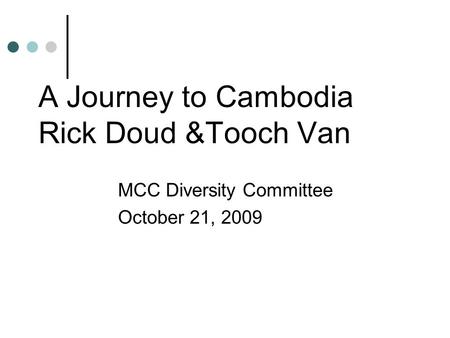 A Journey to Cambodia Rick Doud &Tooch Van MCC Diversity Committee October 21, 2009.