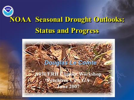 NOAA Seasonal Drought Outlooks: Status and Progress Douglas Le Comte SRH/ERH Climate Workshop Peachtree City, GA June 2007.