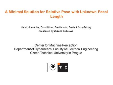 Center for Machine Perception Department of Cybernetics, Faculty of Electrical Engineering Czech Technical University in Prague A Minimal Solution for.