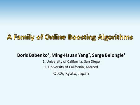 Boris Babenko 1, Ming-Hsuan Yang 2, Serge Belongie 1 1. University of California, San Diego 2. University of California, Merced OLCV, Kyoto, Japan.