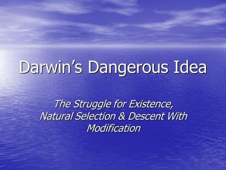 Darwin’s Dangerous Idea The Struggle for Existence, Natural Selection & Descent With Modification.