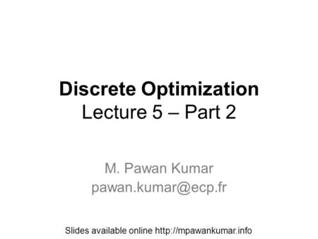 Discrete Optimization Lecture 5 – Part 2 M. Pawan Kumar Slides available online