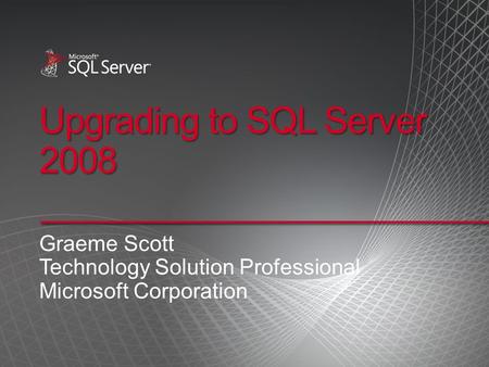 Upgrading to SQL Server 2008 Graeme Scott Technology Solution Professional Microsoft Corporation.