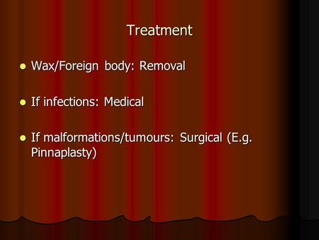 Treatment Wax/Foreign body: Removal Wax/Foreign body: Removal If infections: Medical If infections: Medical If malformations/tumours: Surgical (E.g. Pinnaplasty)