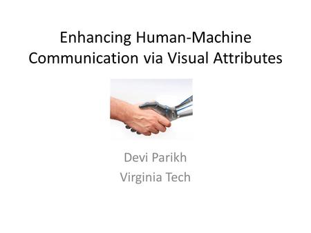 Enhancing Human-Machine Communication via Visual Attributes Devi Parikh Virginia Tech.