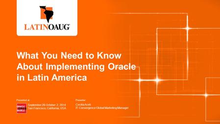 What You Need to Know About Implementing Oracle in Latin America Presenter: Cecilia Aceti IT Convergence Global Marketing Manager September 28-October.