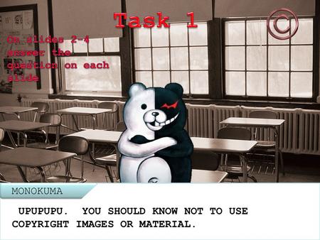 MONOKUMA UPUPUPU. YOU SHOULD KNOW NOT TO USE COPYRIGHT IMAGES OR MATERIAL.