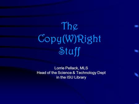 The Copy(W)Right Stuff Lorrie Pellack, MLS Head of the Science & Technology Dept in the ISU Library.