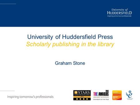 University of Huddersfield Press Scholarly publishing in the library Graham Stone.