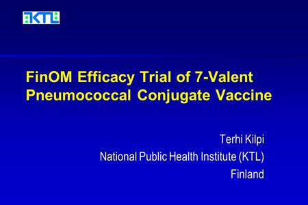 FinOM Efficacy Trial of 7-Valent Pneumococcal Conjugate Vaccine Terhi Kilpi National Public Health Institute (KTL) Finland.