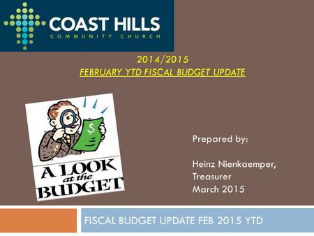 FISCAL BUDGET UPDATE FEB 2015 YTD 2014/2015 FEBRUARY YTD FISCAL BUDGET UPDATE Prepared by: Heinz Nienkaemper, Treasurer March 2015.