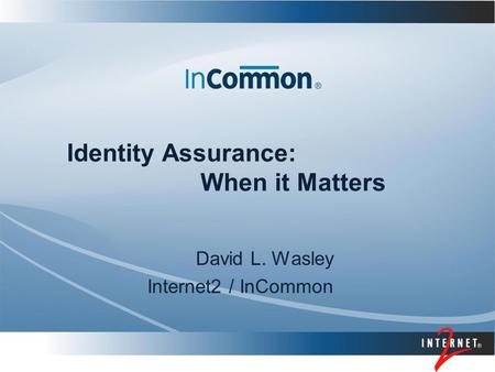 Identity Assurance: When it Matters David L. Wasley Internet2 / InCommon.