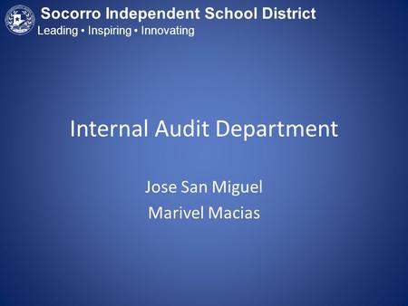 Internal Audit Department Jose San Miguel Marivel Macias Socorro Independent School District Leading Inspiring Innovating.