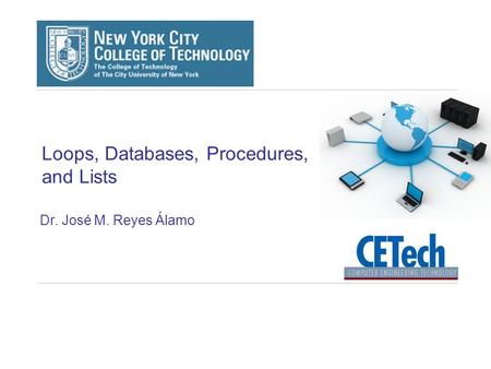 Loops, Databases, Procedures, and Lists Dr. José M. Reyes Álamo.