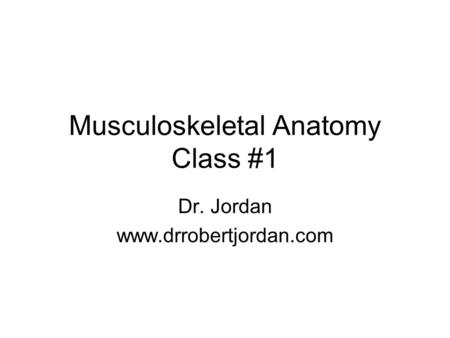 Musculoskeletal Anatomy Class #1 Dr. Jordan www.drrobertjordan.com.