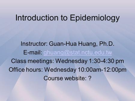 Introduction to Epidemiology Instructor: Guan-Hua Huang, Ph.D.   Class meetings: Wednesday 1:30-4:30.