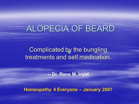 ALOPECIA OF BEARD Complicated by the bungling treatments and self medication. -- Dr. Rana M. Inyat Homeopathy 4 Everyone – January 2007.