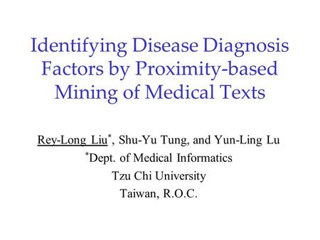 Identifying Disease Diagnosis Factors by Proximity-based Mining of Medical Texts Rey-Long Liu *, Shu-Yu Tung, and Yun-Ling Lu * Dept. of Medical Informatics.