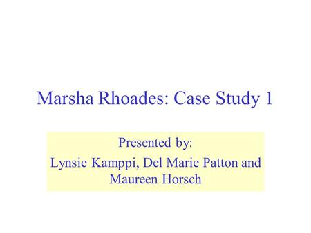 Marsha Rhoades: Case Study 1 Presented by: Lynsie Kamppi, Del Marie Patton and Maureen Horsch.