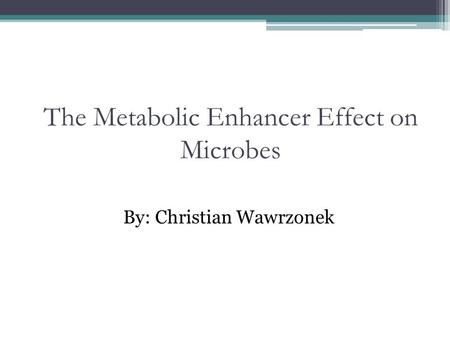 By: Christian Wawrzonek The Metabolic Enhancer Effect on Microbes.