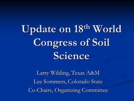 Update on 18 th World Congress of Soil Science Larry Wilding, Texas A&M Lee Sommers, Colorado State Co-Chairs, Organizing Committee.