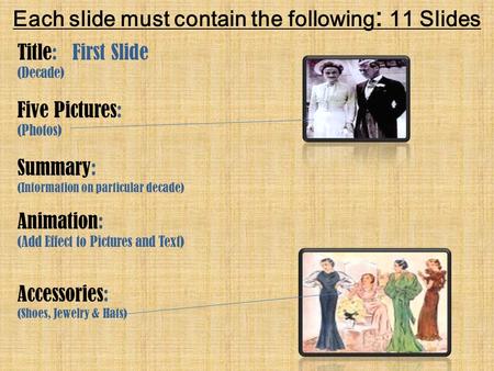 Each slide must contain the following : 11 Slides Title: First Slide (Decade) Five Pictures: (Photos) Summary: (Information on particular decade) Animation: