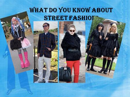 What do you know about street fashion?. Street fashion is a term used to describe fashion that is considered to have emerged not from studios, but from.