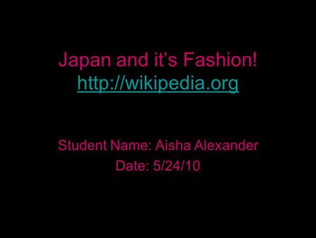 Japan and it’s Fashion!   Student Name: Aisha Alexander Date: 5/24/10.