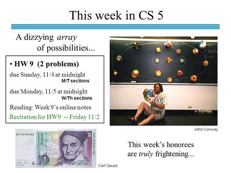 This week in CS 5 HW 9 (2 problems) M/T sections W/Th sections due Sunday, 11/4 at midnight due Monday, 11/5 at midnight Recitation for HW9 -- Friday 11/2.