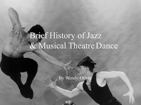 Brief History of Jazz & Musical Theatre Dance By Wendy Oliver Gus Giordano Jazz Dance Co.