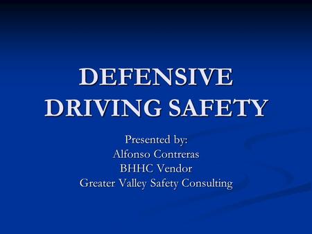 DEFENSIVE DRIVING SAFETY Presented by: Alfonso Contreras BHHC Vendor Greater Valley Safety Consulting.