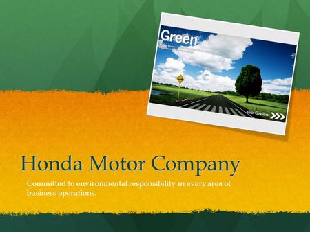 Honda Motor Company Committed to environmental responsibility in every area of business operations.