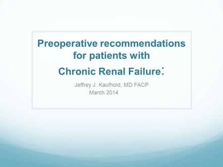 Preoperative recommendations for patients with Chronic Renal Failure : Jeffrey J. Kaufhold, MD FACP March 2014.