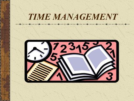 TIME MANAGEMENT. Time : its attributes Time is neutral Time cannot be saved for future use Each activity requires a minimum quantum of time Time has a.