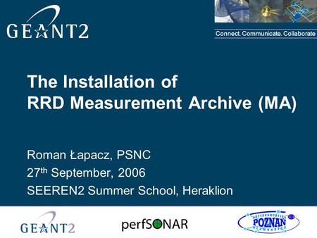 Connect. Communicate. Collaborate The Installation of RRD Measurement Archive (MA) Roman Łapacz, PSNC 27 th September, 2006 SEEREN2 Summer School, Heraklion.